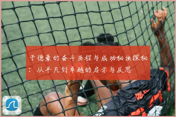 于德豪的奋斗历程与成功秘诀探秘：从平凡到卓越的启示与反思